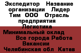 Экспедитор › Название организации ­ Лидер Тим, ООО › Отрасль предприятия ­ Логистика › Минимальный оклад ­ 13 000 - Все города Работа » Вакансии   . Челябинская обл.,Катав-Ивановск г.